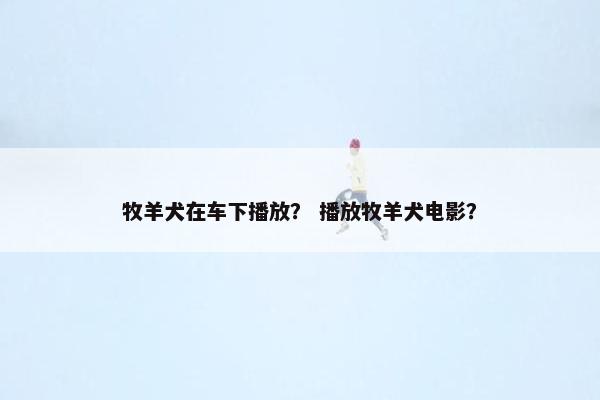 牧羊犬在车下播放？ 播放牧羊犬电影？