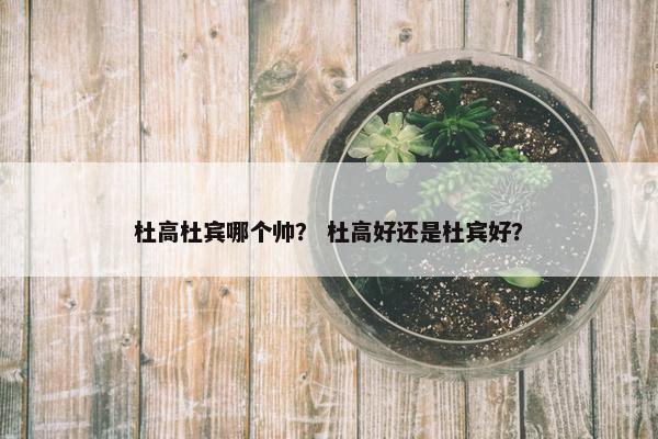 杜高杜宾哪个帅? 杜高好还是杜宾好?