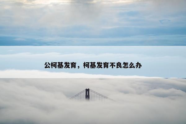 公柯基发育，柯基发育不良怎么办