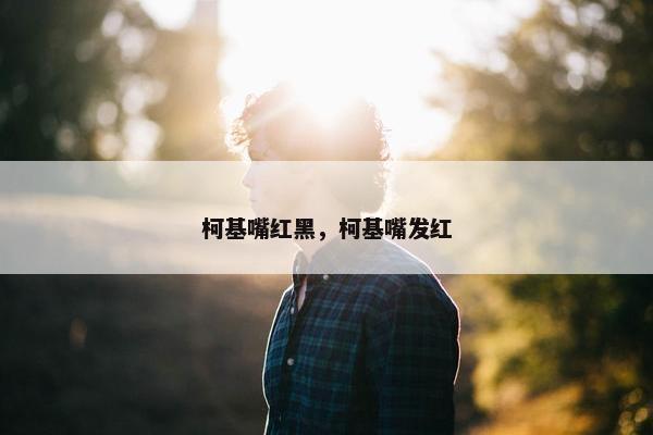 柯基嘴红黑，柯基嘴发红