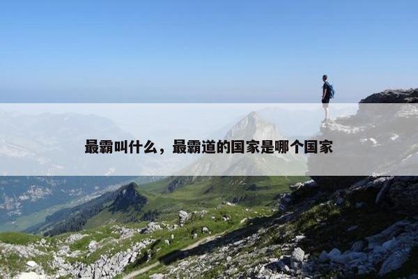 最霸叫什么，最霸道的国家是哪个国家