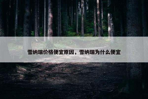 雪纳瑞价格便宜原因，雪纳瑞为什么便宜