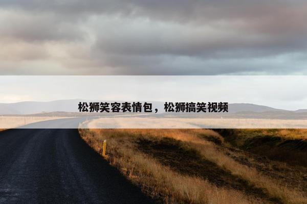 松狮笑容表情包，松狮搞笑视频