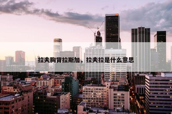 拉夫胸背拉斯加,拉夫拉是什么意思