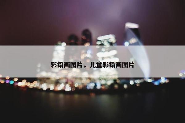彩铅画图片，儿童彩铅画图片