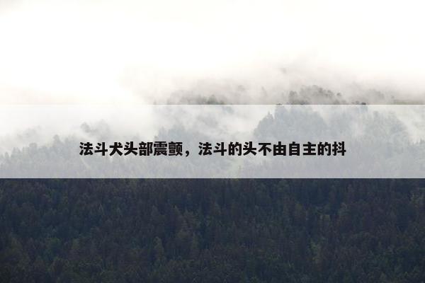 法斗犬头部震颤，法斗的头不由自主的抖