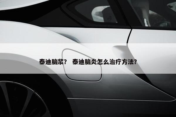 泰迪脑浆？ 泰迪脑炎怎么治疗方法？