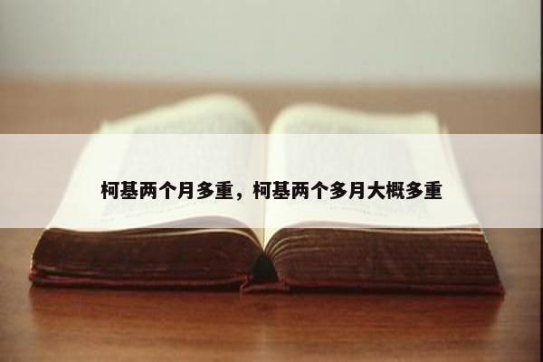 柯基两个月多重，柯基两个多月大概多重