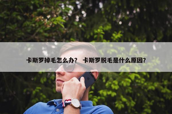 卡斯罗掉毛怎么办？ 卡斯罗脱毛是什么原因？