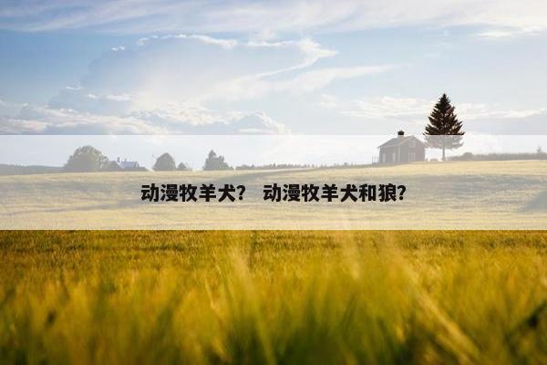 动漫牧羊犬？ 动漫牧羊犬和狼？