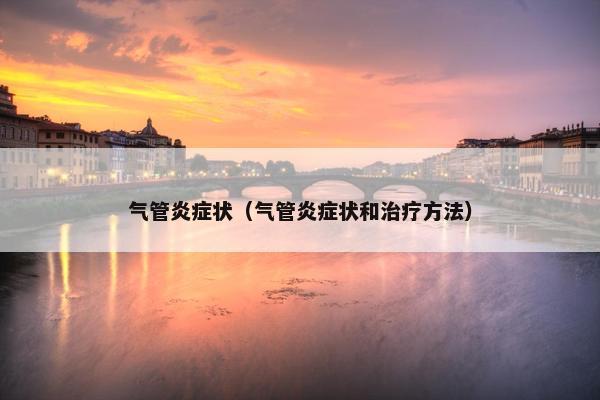 气管炎症状（气管炎症状和治疗方法）