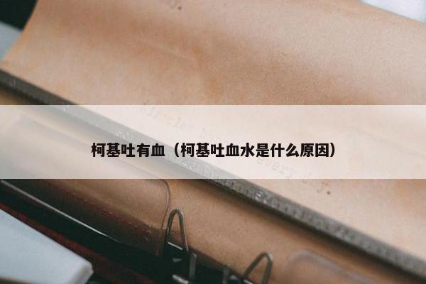 柯基吐有血（柯基吐血水是什么原因）