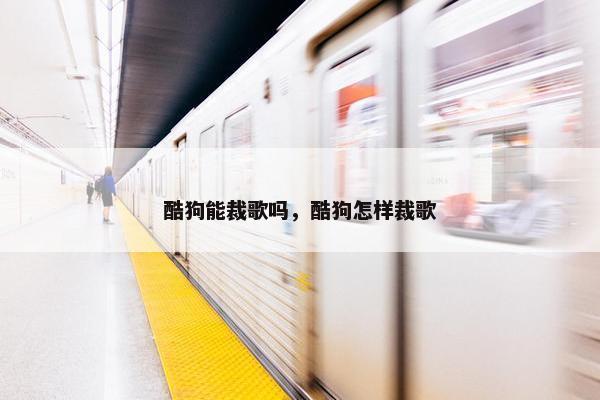 酷狗能裁歌吗，酷狗怎样裁歌