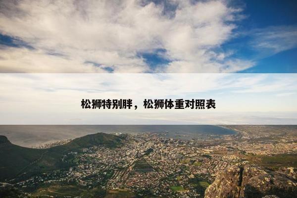 松狮特别胖，松狮体重对照表