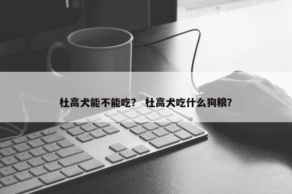 杜高犬能不能吃? 杜高犬吃什么狗粮?