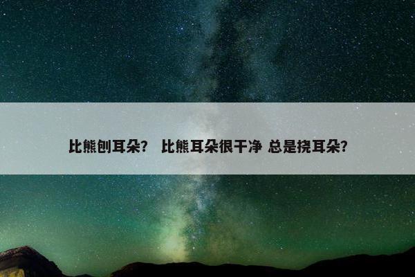 比熊刨耳朵？ 比熊耳朵很干净 总是挠耳朵？