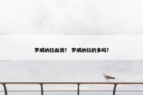 罗威纳拉血滴？ 罗威纳拉的多吗？