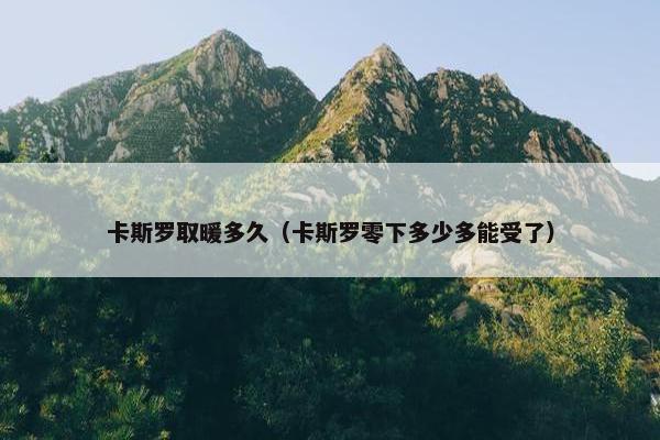 卡斯罗取暖多久（卡斯罗零下多少多能受了）
