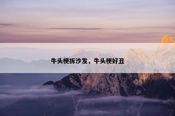 牛头梗拆沙发，牛头梗好丑
