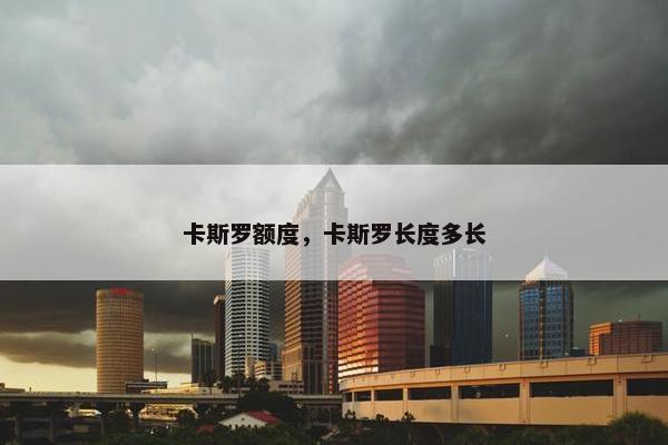 卡斯罗额度,卡斯罗长度多长