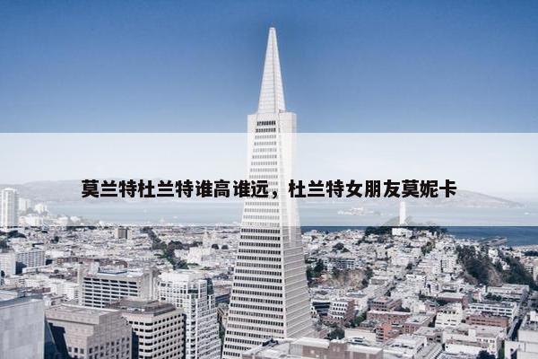 莫兰特杜兰特谁高谁远,杜兰特女朋友莫妮卡