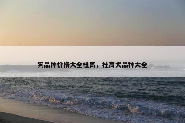 狗品种价格大全杜高,杜高犬品种大全