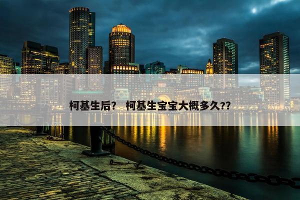 柯基生后？ 柯基生宝宝大概多久?？