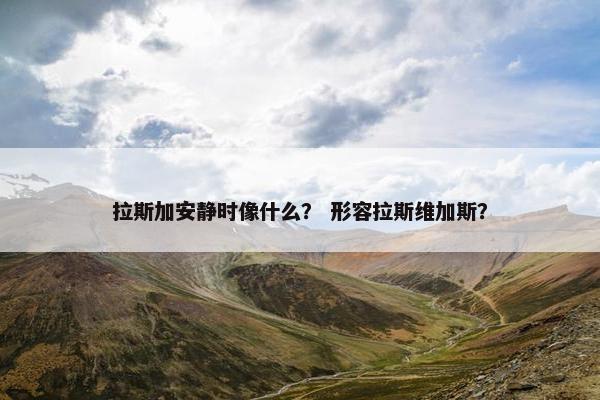 拉斯加安静时像什么？ 形容拉斯维加斯？