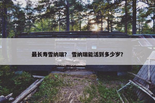 最长寿雪纳瑞？ 雪纳瑞能活到多少岁？