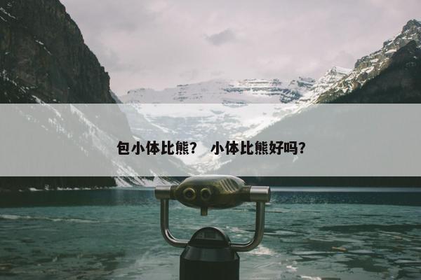 包小体比熊？ 小体比熊好吗？