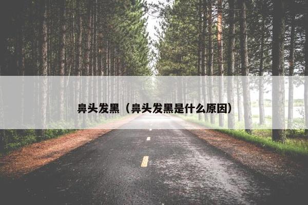 鼻头发黑(鼻头发黑是什么原因)