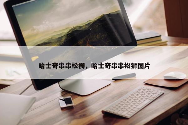 哈士奇串串松狮，哈士奇串串松狮图片