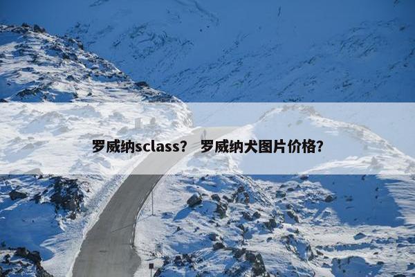 罗威纳sclass？ 罗威纳犬图片价格？