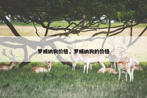 罗威纳狗价格，罗威纳狗的价格