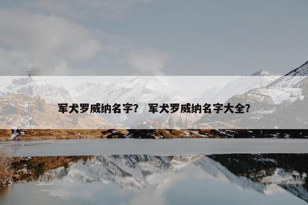 军犬罗威纳名字？ 军犬罗威纳名字大全？