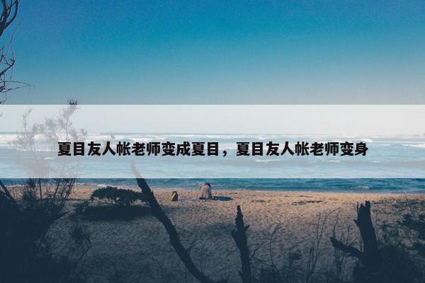 夏目友人帐老师变成夏目，夏目友人帐老师变身