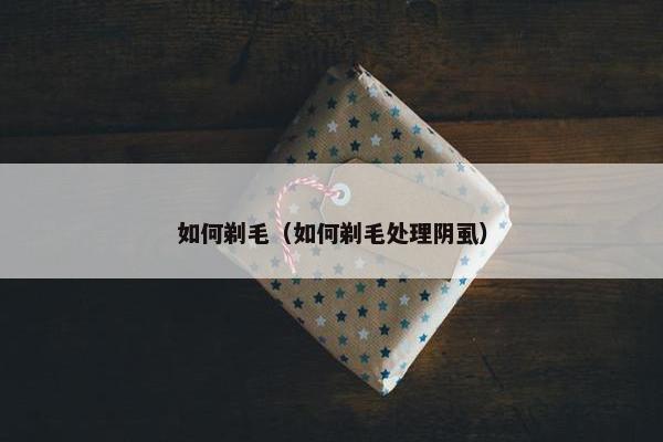 如何剃毛（如何剃毛处理阴虱）