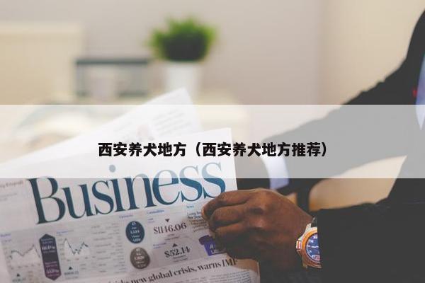 西安养犬地方(西安养犬地方推荐)