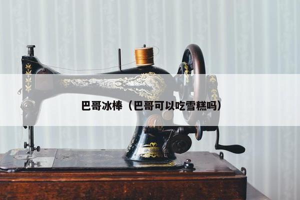 巴哥冰棒（巴哥可以吃雪糕吗）