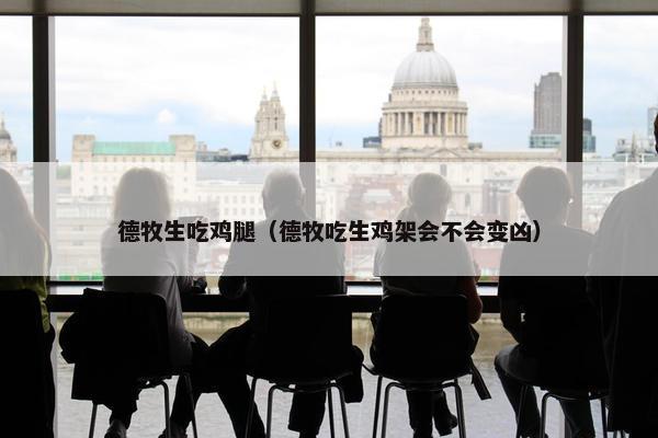 德牧生吃鸡腿（德牧吃生鸡架会不会变凶）