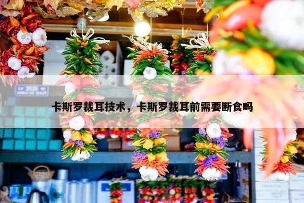 卡斯罗裁耳技术，卡斯罗裁耳前需要断食吗