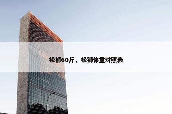 松狮60斤，松狮体重对照表