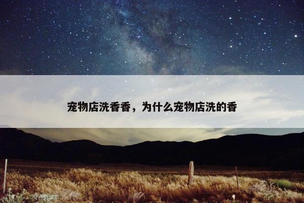 宠物店洗香香，为什么宠物店洗的香