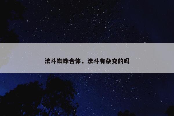 法斗蜘蛛合体，法斗有杂交的吗