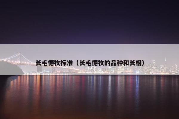 长毛德牧标准（长毛德牧的品种和长相）