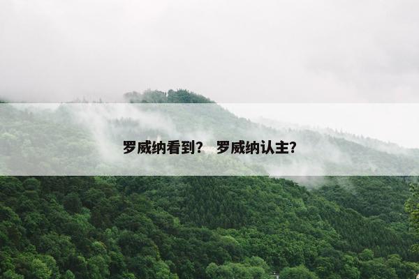 罗威纳看到？ 罗威纳认主？
