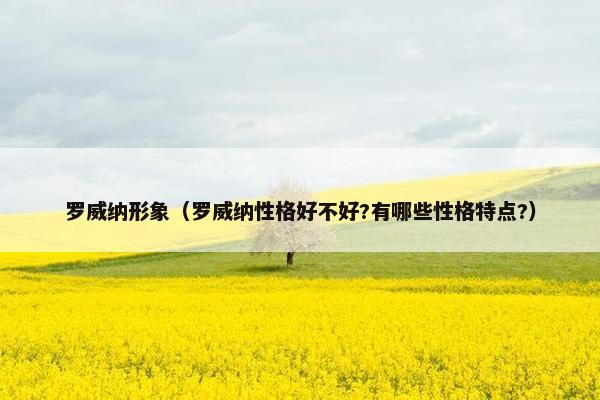 罗威纳形象(罗威纳性格好不好?有哪些性格特点?)