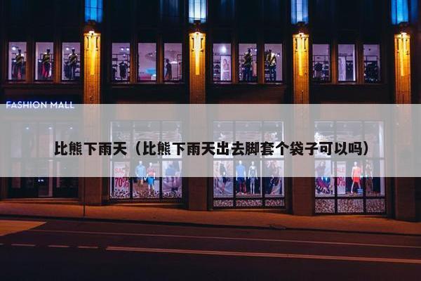 比熊下雨天(比熊下雨天出去脚套个袋子可以吗)