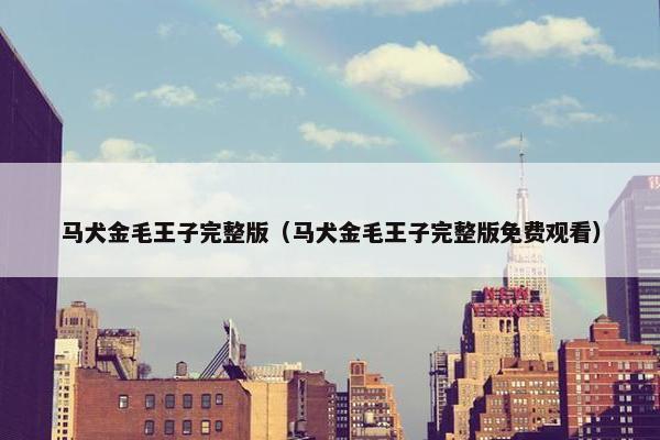 马犬金毛王子完整版(马犬金毛王子完整版免费观看)