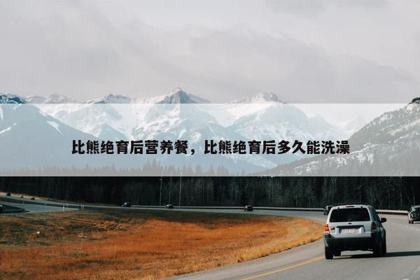 比熊绝育后营养餐，比熊绝育后多久能洗澡